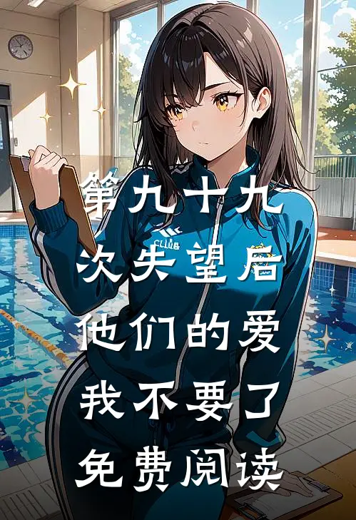 第九十九次失望后，他们的爱我不要了免费阅读