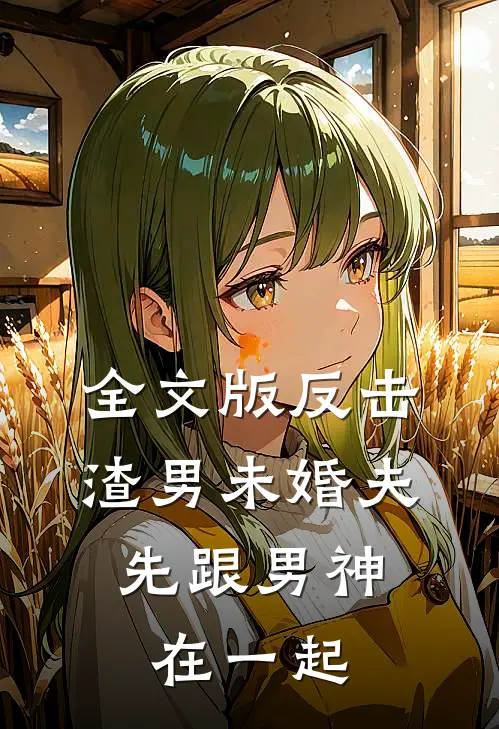 全文版反击渣男未婚夫，先跟男神在一起