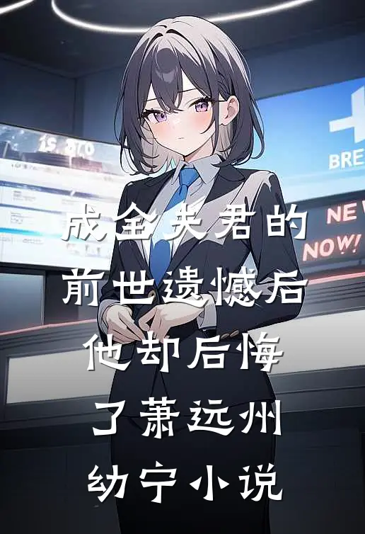 成全夫君的前世遗憾后，他却后悔了萧远州幼宁小说