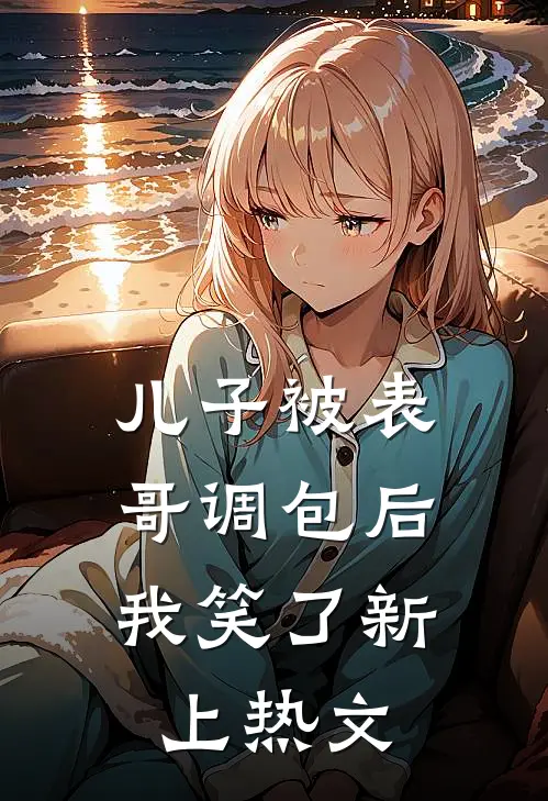 儿子被表哥调包后,我笑了新上热文