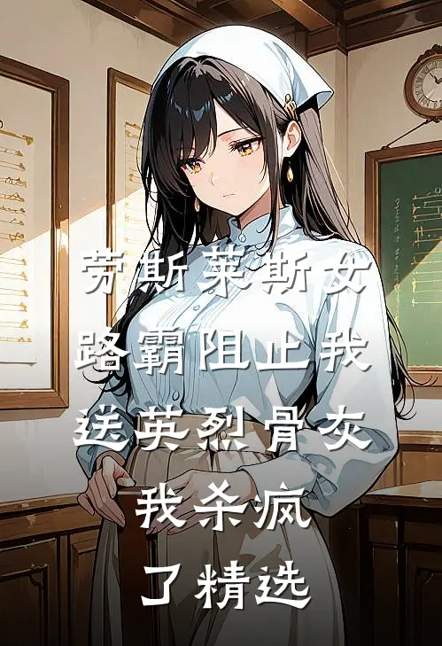 劳斯莱斯女路霸阻止我送英烈骨灰，我杀疯了精选