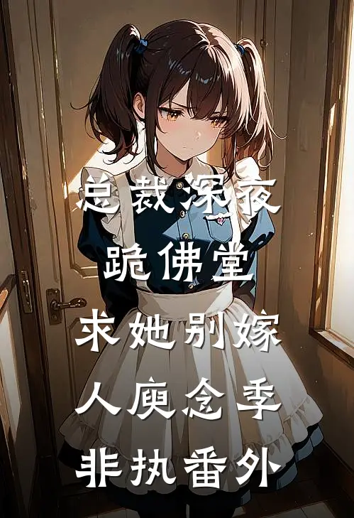 总裁深夜跪佛堂：求她别嫁人庾念季非执番外