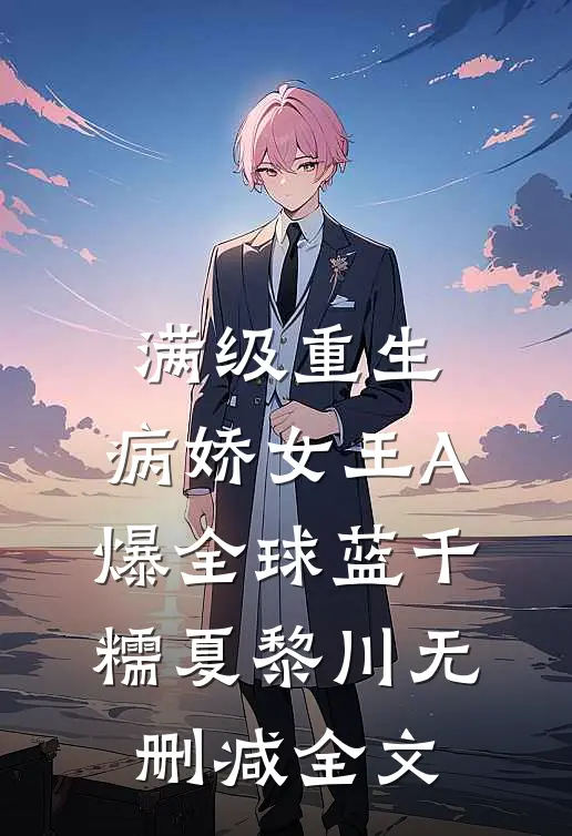 满级重生：病娇女王A爆全球蓝千糯夏黎川无删减全文