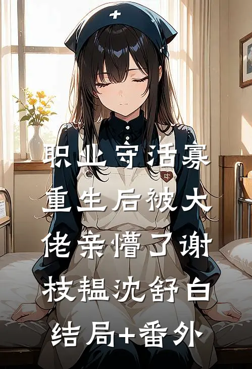 职业守活寡，重生后被大佬亲懵了谢枝韫沈舒白结局+番外