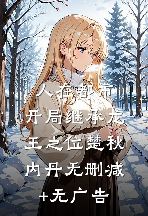 人在都市，开局继承龙王之位楚秋内丹无删减+无广告