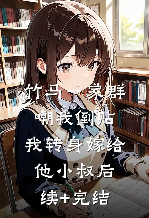 竹马一家群嘲我倒贴，我转身嫁给他小叔后续+完结