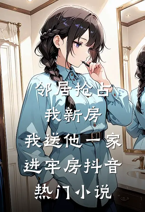 邻居抢占我新房，我送他一家进牢房抖音热门小说