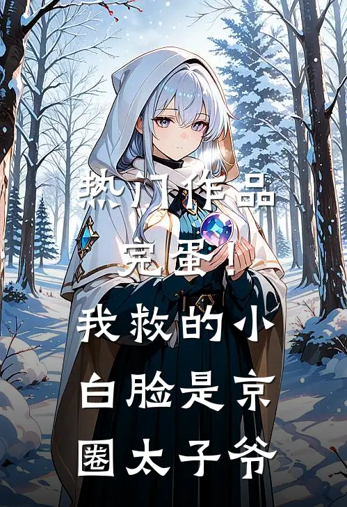 热门作品完蛋！我救的小白脸是京圈太子爷