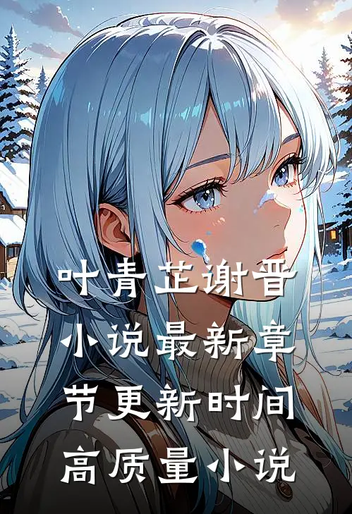 叶青芷谢晋小说最新章节更新时间高质量小说