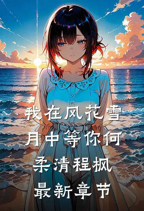 我在风花雪月中等你何柔清程枫最新章节