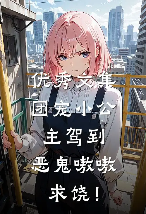 优秀文集团宠小公主驾到，恶鬼嗷嗷求饶！