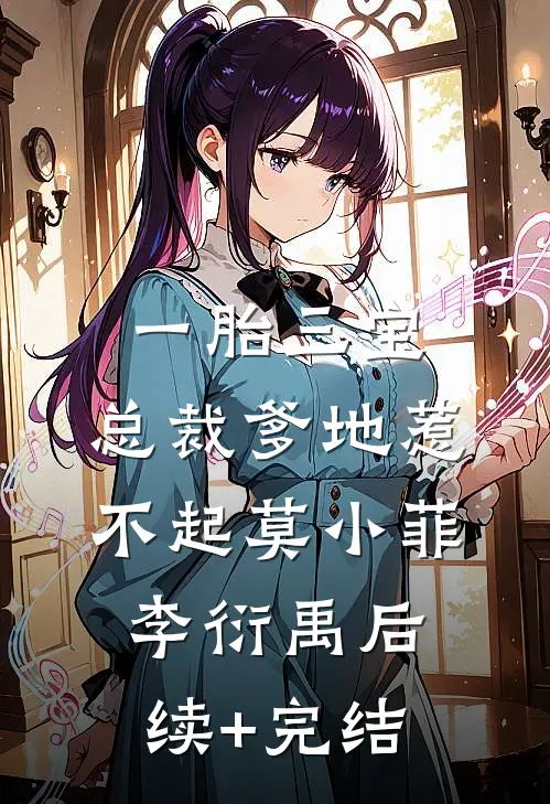 一胎三宝，总裁爹地惹不起莫小菲李衍禹后续+完结