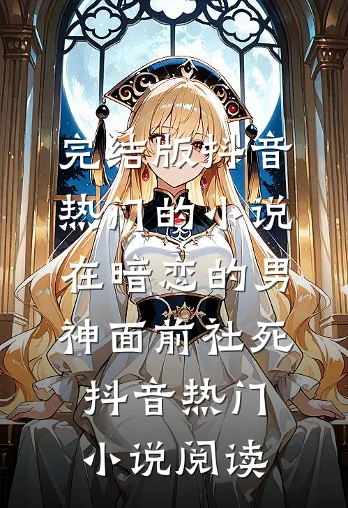 完结版抖音热门的小说在暗恋的男神面前社死抖音热门小说阅读