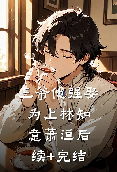 三爷他强娶为上林知意萧洹后续+完结