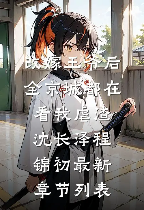 改嫁王爷后，全京城都在看我虐渣沈长泽程锦初最新章节列表