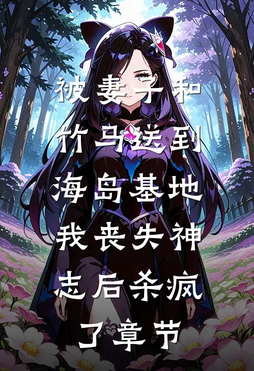 被妻子和竹马送到海岛基地，我丧失神志后杀疯了章节