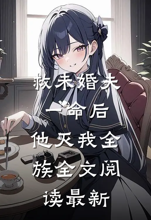救未婚夫一命后，他灭我全族全文阅读最新