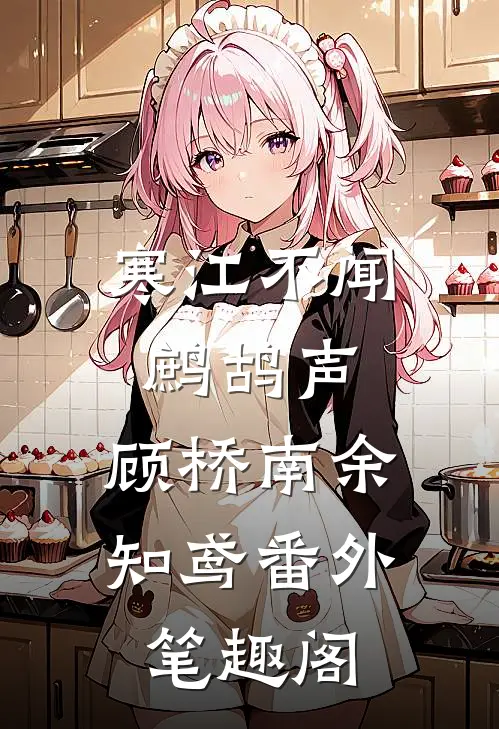 寒江不闻鹧鸪声：顾桥南余知鸢番外笔趣阁