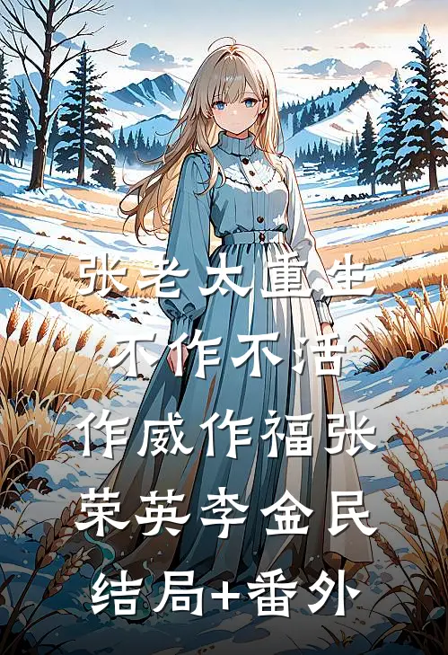 张老太重生：不作不活，作威作福张荣英李金民结局+番外