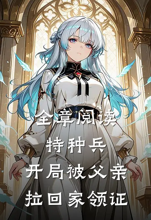 全章阅读特种兵：开局被父亲拉回家领证