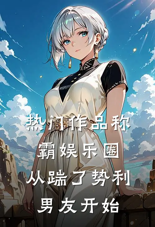 热门作品称霸娱乐圈：从踹了势利男友开始