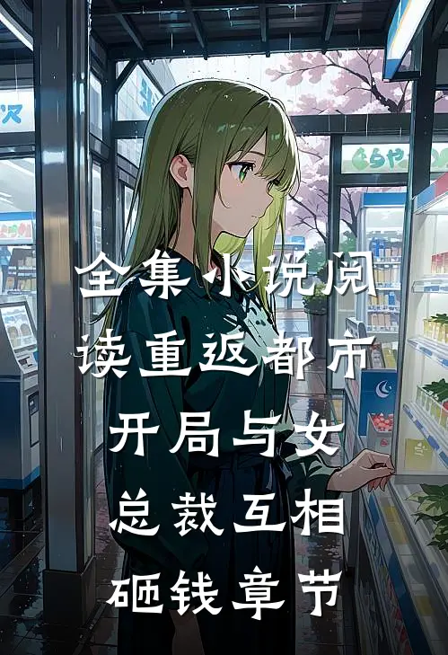 全集小说阅读重返都市：开局与女总裁互相砸钱章节