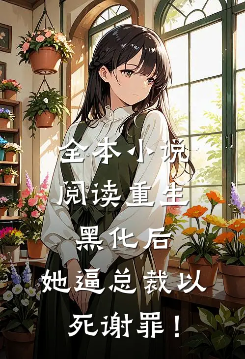 全本小说阅读重生黑化后，她逼总裁以死谢罪！
