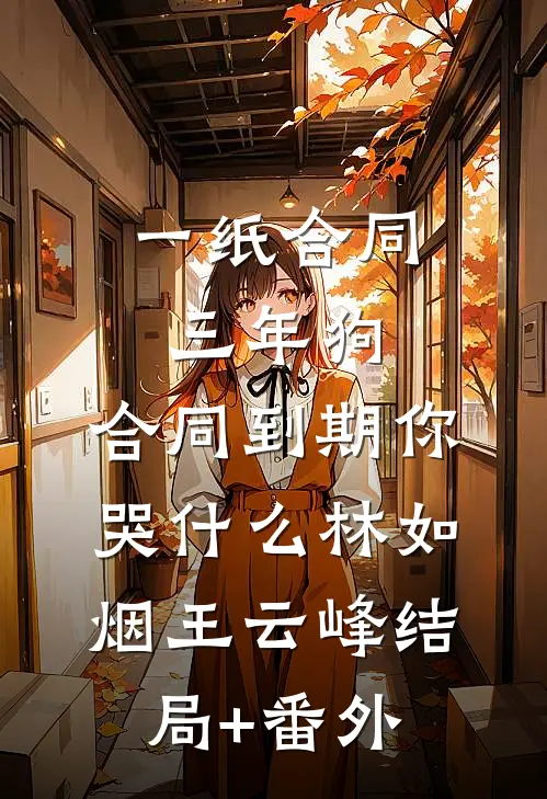 一纸合同三年狗，合同到期你哭什么林如烟王云峰结局+番外
