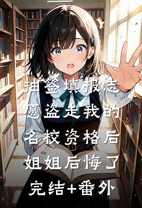 抽签填报志愿盗走我的名校资格后，姐姐后悔了完结+番外