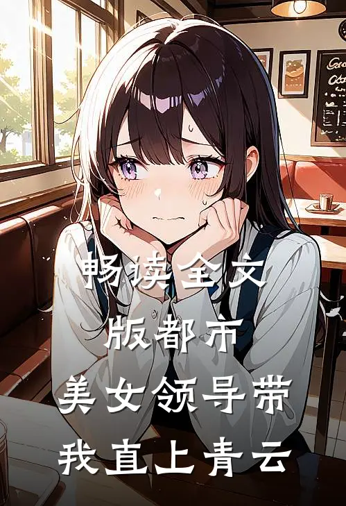 畅读全文版都市：美女领导带我直上青云