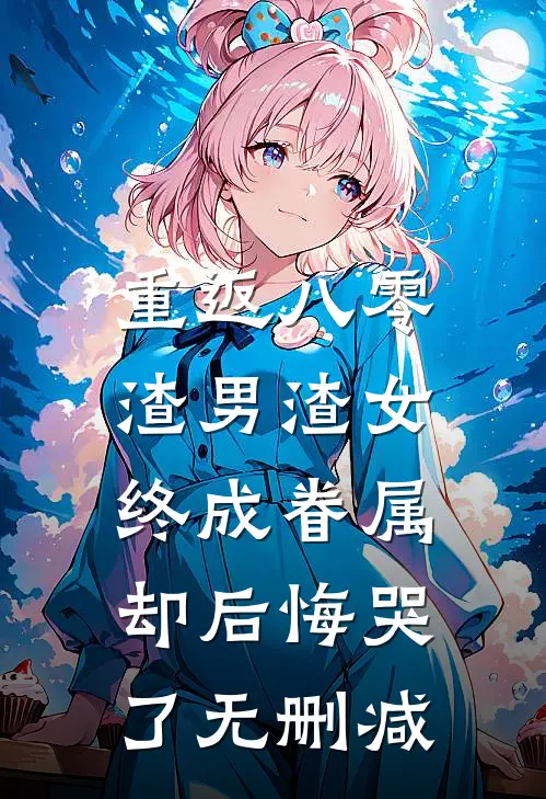 重返八零，渣男渣女终成眷属却后悔哭了无删减