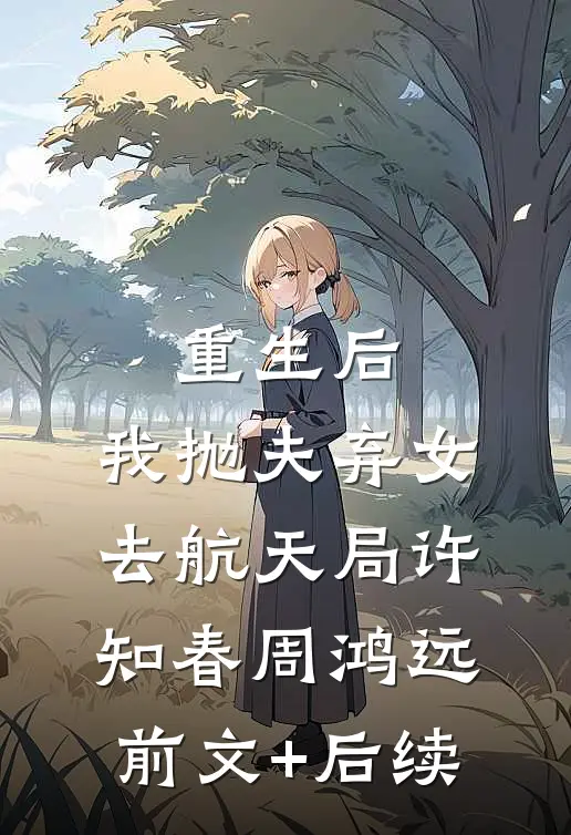 重生后，我抛夫弃女去航天局许知春周鸿远前文+后续