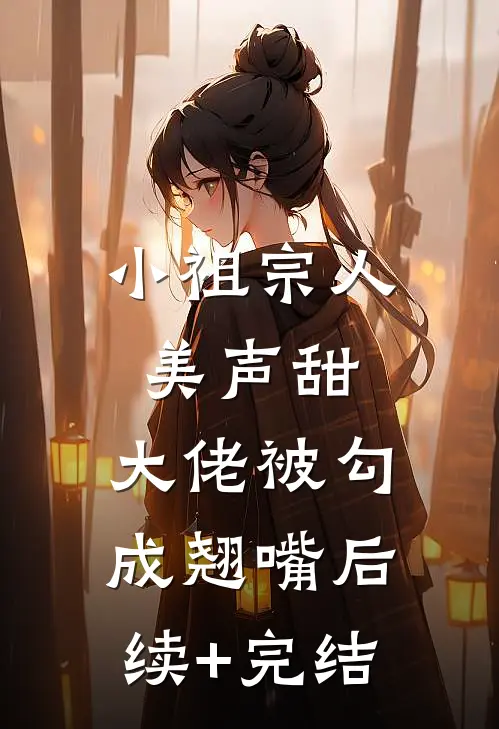 小祖宗人美声甜，大佬被勾成翘嘴后续+完结
