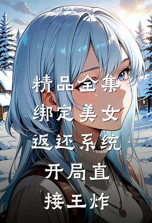 精品全集绑定美女返还系统，开局直接王炸