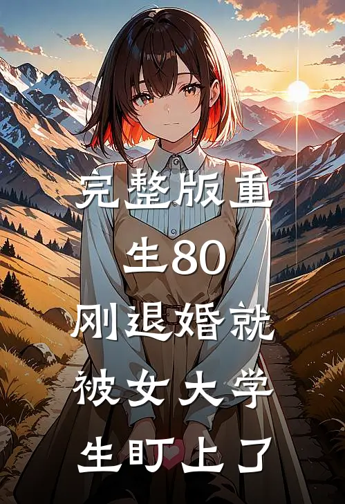 完整版重生80：刚退婚就被女大学生盯上了