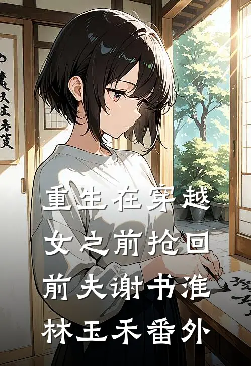 重生在穿越女之前抢回前夫谢书淮林玉禾番外