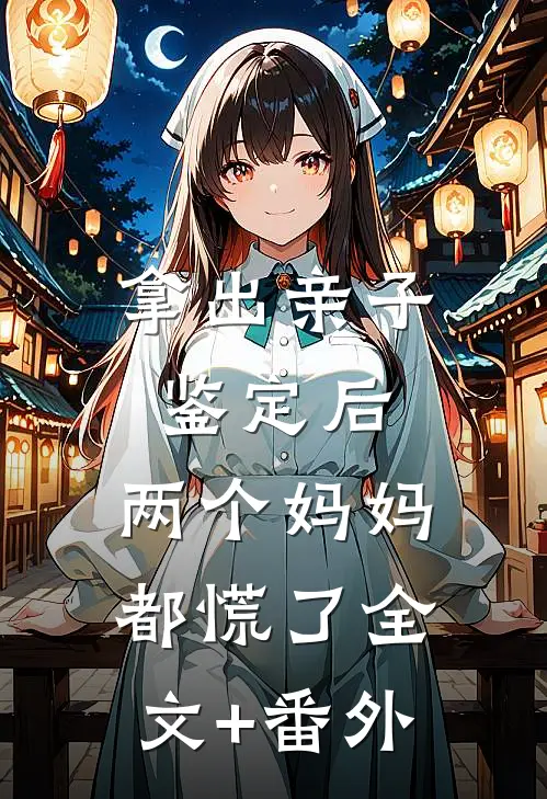 拿出亲子鉴定后，两个妈妈都慌了全文+番外
