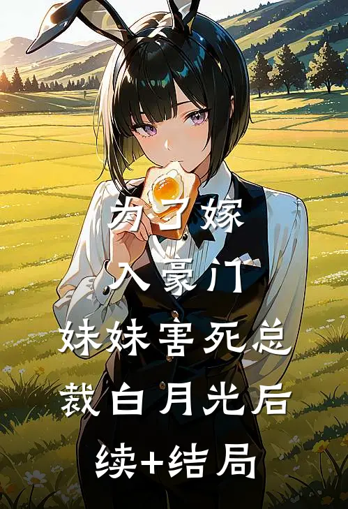 为了嫁入豪门，妹妹害死总裁白月光后续+结局