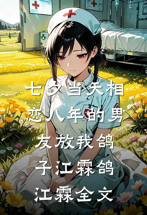 七夕当天相恋八年的男友放我鸽子江霖鸽江霖全文