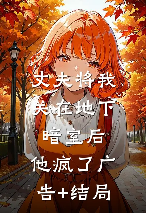 丈夫将我关在地下暗室后，他疯了广告+结局