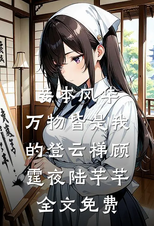 妾本风华，万物皆是我的登云梯顾霆夜陆芊芊全文免费
