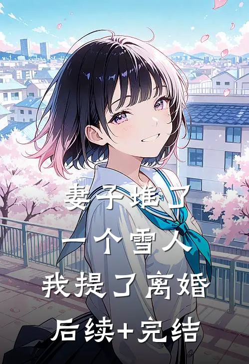 妻子堆了一个雪人，我提了离婚后续+完结