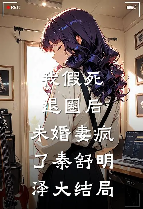 我假死退圈后，未婚妻疯了秦舒明泽大结局