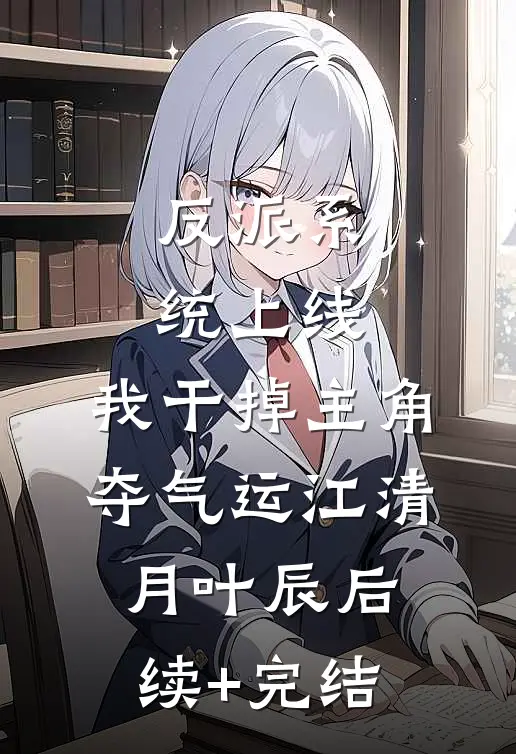 反派系统上线，我干掉主角夺气运江清月叶辰后续+完结