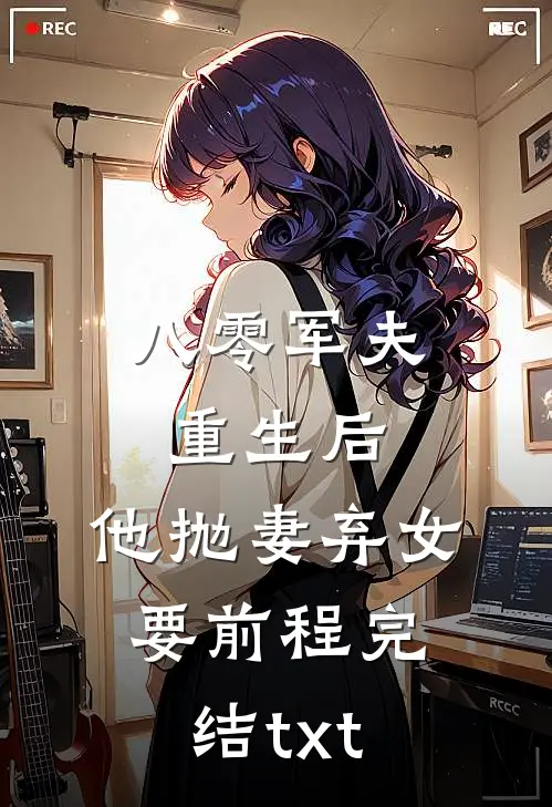 八零军夫重生后，他抛妻弃女要前程完结txt