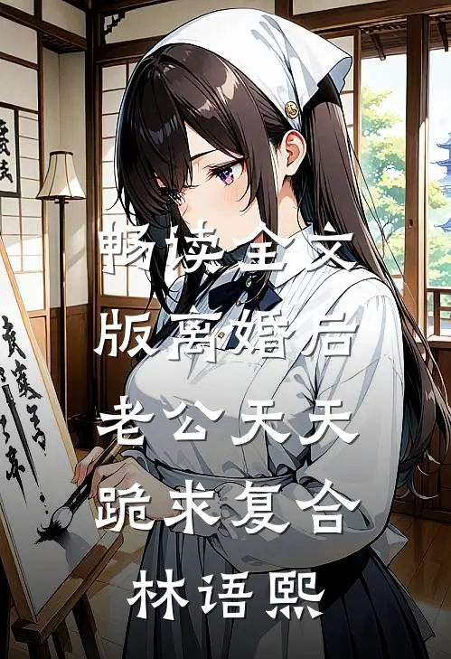 畅读全文版离婚后,老公天天跪求复合林语熙