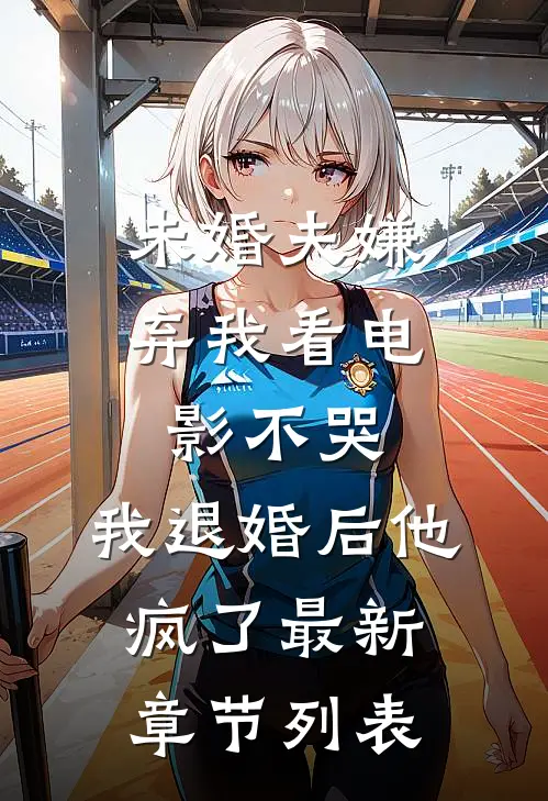 未婚夫嫌弃我看电影不哭，我退婚后他疯了最新章节列表