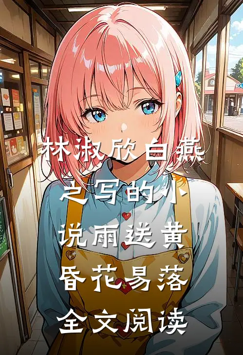 林淑欣白燕之写的小说雨送黄昏花易落全文阅读