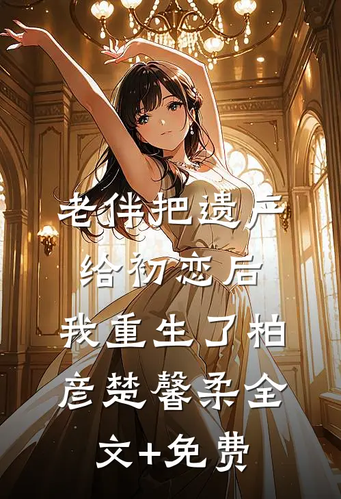 老伴把遗产给初恋后，我重生了柏彦楚馨柔全文+免费