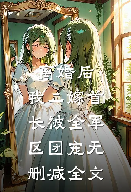 离婚后，我二嫁首长被全军区团宠无删减全文